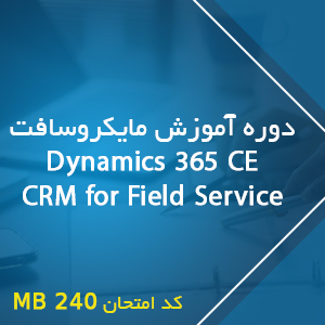 دوره آموزش مایکروسافت Dynamics 365 CE CRM for Field Service کد امتحان MB 240