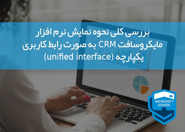 بررسی کلی نحوه نمایش نرم افزار مایکروسافت CRM به صورت رابط کاربری یکپارچه unified interface